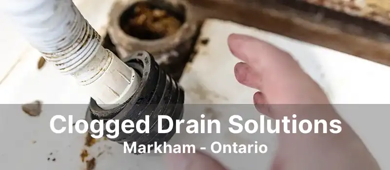 Clogged Drain Solutions Markham - Ontario